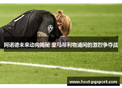 阿诺德未来动向揭秘 皇马与利物浦间的激烈争夺战