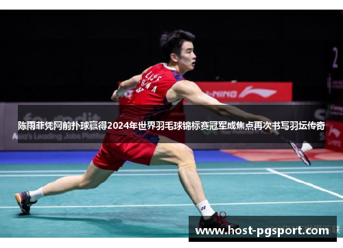 陈雨菲凭网前扑球赢得2024年世界羽毛球锦标赛冠军成焦点再次书写羽坛传奇