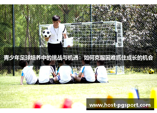 青少年足球培养中的挑战与机遇：如何克服困难抓住成长的机会