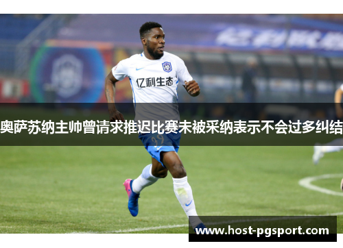 奥萨苏纳主帅曾请求推迟比赛未被采纳表示不会过多纠结