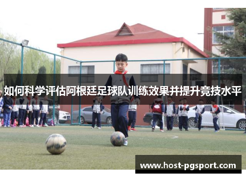 如何科学评估阿根廷足球队训练效果并提升竞技水平