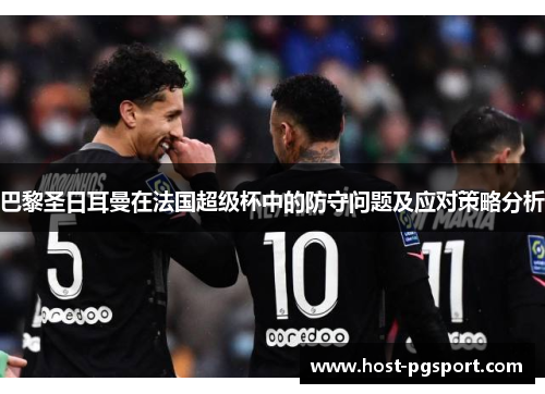 巴黎圣日耳曼在法国超级杯中的防守问题及应对策略分析