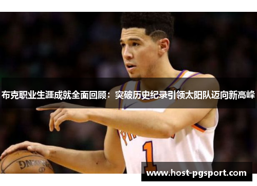 布克职业生涯成就全面回顾：突破历史纪录引领太阳队迈向新高峰