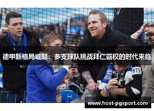 德甲新格局崛起：多支球队挑战拜仁霸权的时代来临