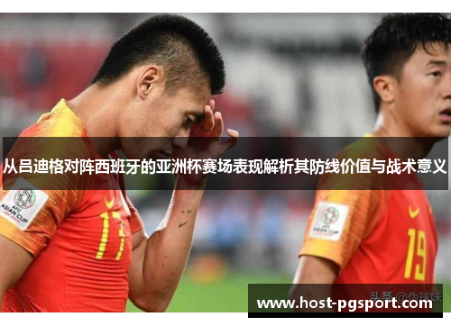 从吕迪格对阵西班牙的亚洲杯赛场表现解析其防线价值与战术意义