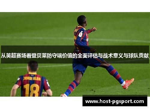 从英超赛场看登贝莱防守端价值的全面评估与战术意义与球队贡献