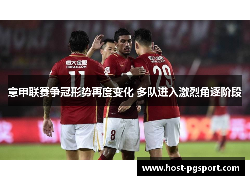 意甲联赛争冠形势再度变化 多队进入激烈角逐阶段