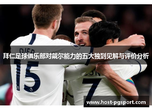 拜仁足球俱乐部对戴尔能力的五大独到见解与评价分析