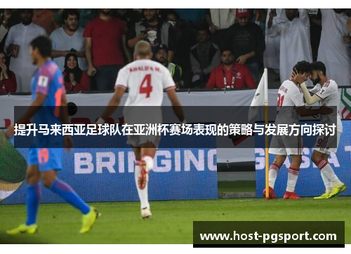 提升马来西亚足球队在亚洲杯赛场表现的策略与发展方向探讨