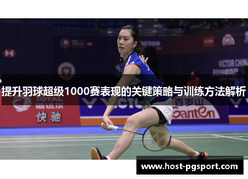 提升羽球超级1000赛表现的关键策略与训练方法解析