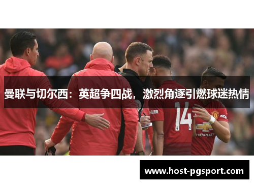 曼联与切尔西：英超争四战，激烈角逐引燃球迷热情