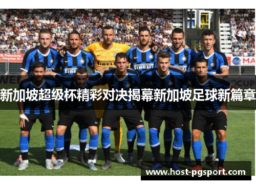 新加坡超级杯精彩对决揭幕新加坡足球新篇章 新加坡超级杯精彩对决揭幕新加坡足球新篇章