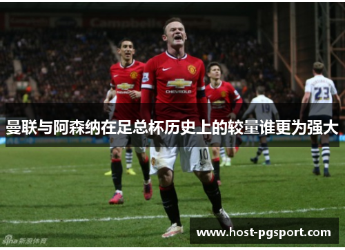 曼联与阿森纳在足总杯历史上的较量谁更为强大