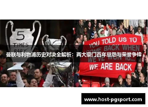 曼联与利物浦历史对决全解析:两大豪门百年恩怨与荣誉争锋 曼联与利物浦历史对决全解析:两大豪门百年恩怨与荣誉争锋