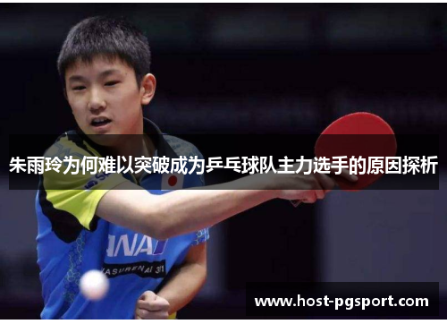 朱雨玲为何难以突破成为乒乓球队主力选手的原因探析