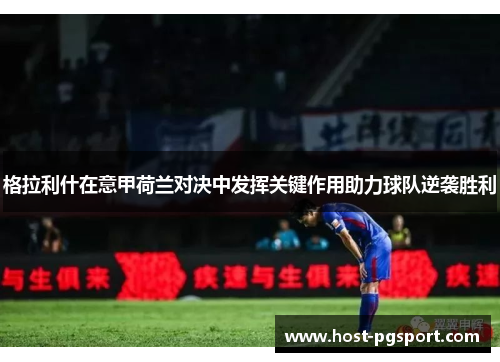 格拉利什在意甲荷兰对决中发挥关键作用助力球队逆袭胜利