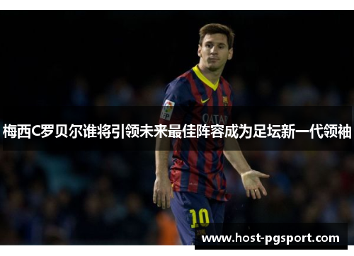 梅西C罗贝尔谁将引领未来最佳阵容成为足坛新一代领袖