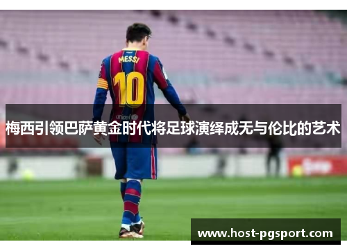 梅西引领巴萨黄金时代将足球演绎成无与伦比的艺术