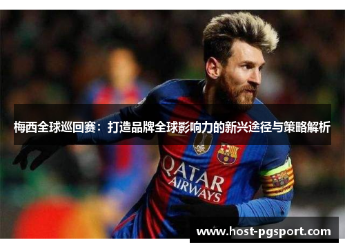 梅西全球巡回赛：打造品牌全球影响力的新兴途径与策略解析