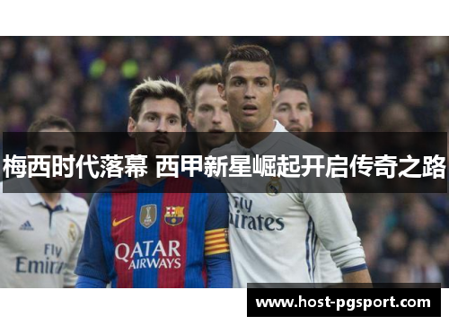 梅西时代落幕 西甲新星崛起开启传奇之路