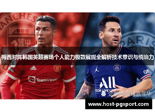 梅西对阵韩国英超赛场个人能力极致展现全解析技术意识与统治力