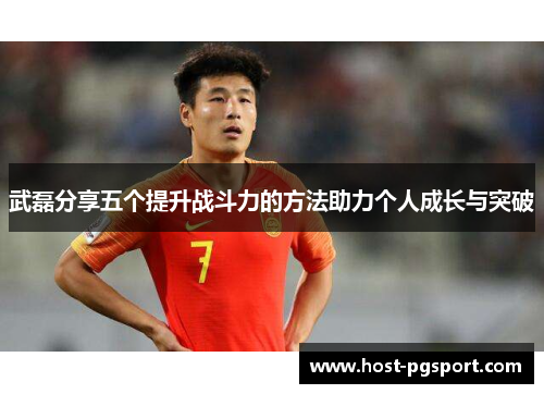 武磊分享五个提升战斗力的方法助力个人成长与突破