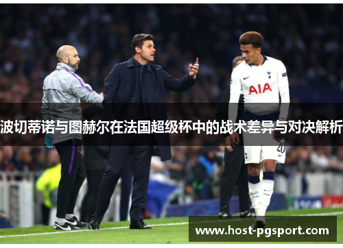 波切蒂诺与图赫尔在法国超级杯中的战术差异与对决解析