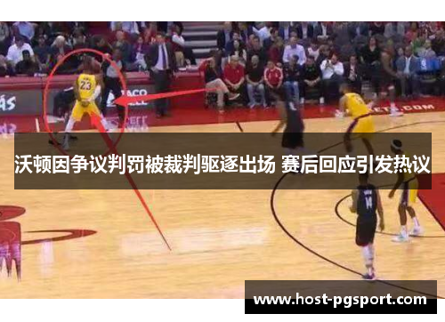 沃顿因争议判罚被裁判驱逐出场 赛后回应引发热议