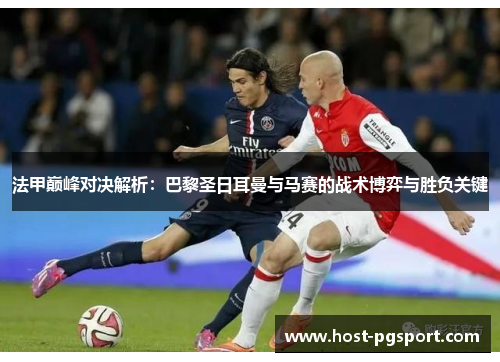 法甲巅峰对决解析：巴黎圣日耳曼与马赛的战术博弈与胜负关键