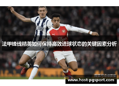 法甲锋线精英如何保持高效进球状态的关键因素分析