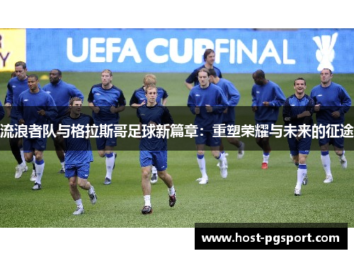 流浪者队与格拉斯哥足球新篇章：重塑荣耀与未来的征途