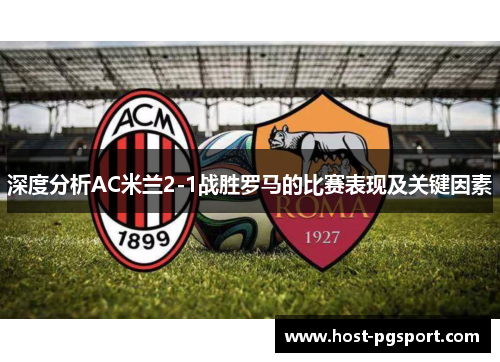 深度分析AC米兰2-1战胜罗马的比赛表现及关键因素