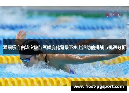 潘展乐自由泳突破与气候变化背景下水上运动的挑战与机遇分析