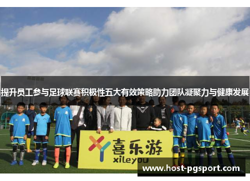 提升员工参与足球联赛积极性五大有效策略助力团队凝聚力与健康发展